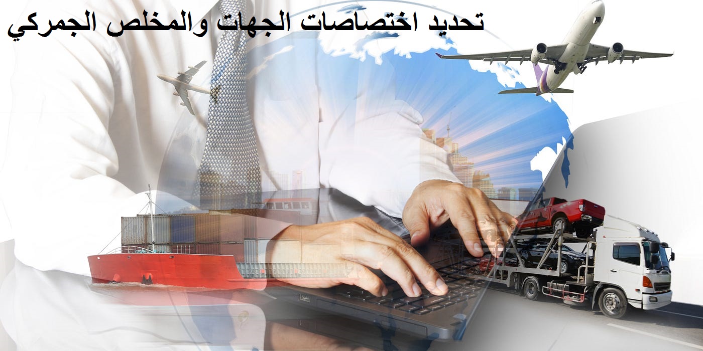 تحديد اختصاصات الجهات والمخلص الجمركي